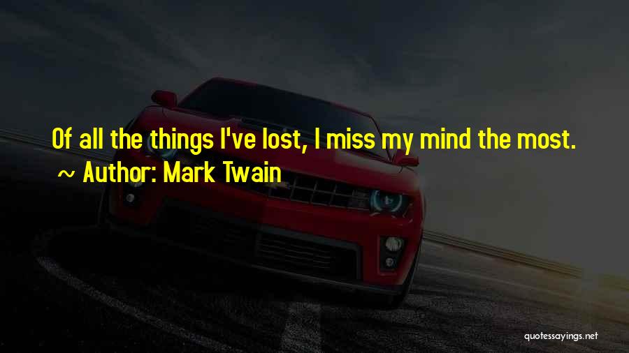 Mark Twain Quotes: Of All The Things I've Lost, I Miss My Mind The Most.