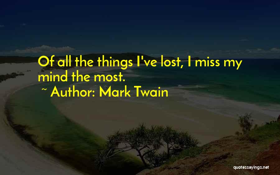 Mark Twain Quotes: Of All The Things I've Lost, I Miss My Mind The Most.