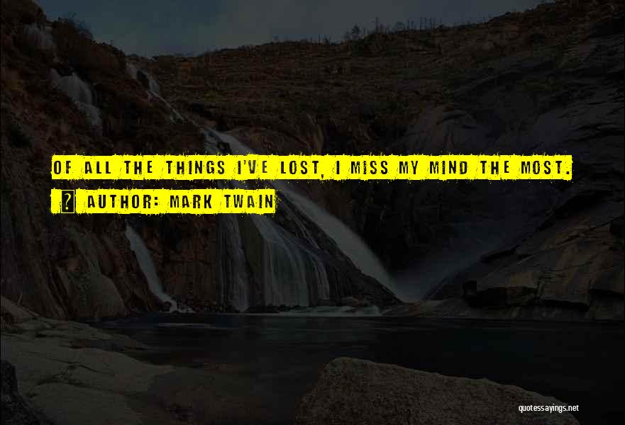 Mark Twain Quotes: Of All The Things I've Lost, I Miss My Mind The Most.