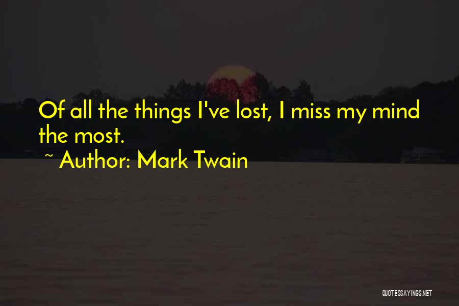 Mark Twain Quotes: Of All The Things I've Lost, I Miss My Mind The Most.
