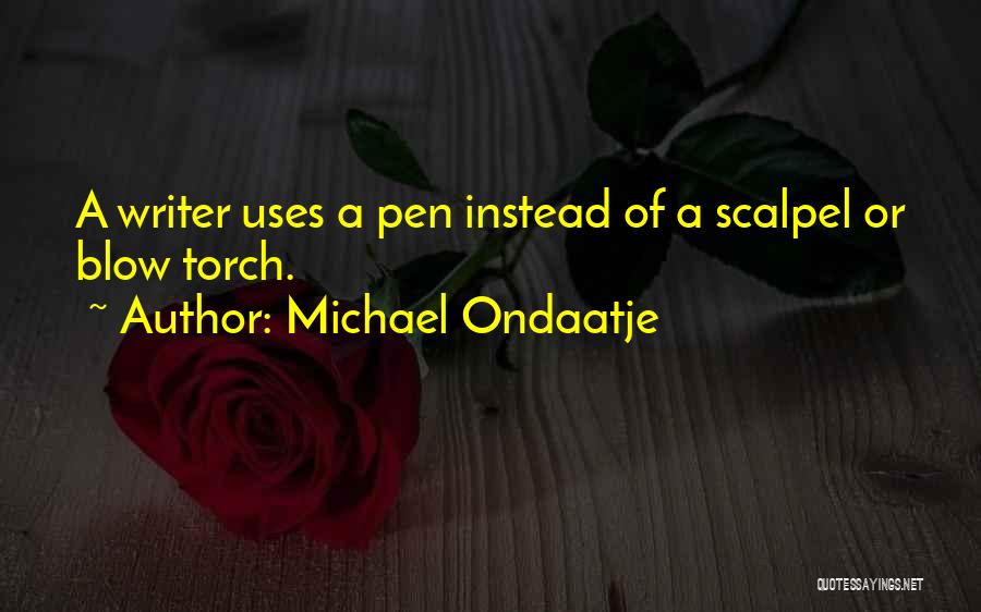 Michael Ondaatje Quotes: A Writer Uses A Pen Instead Of A Scalpel Or Blow Torch.