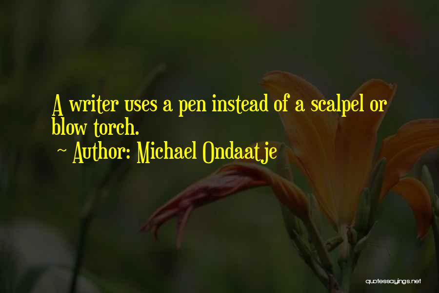 Michael Ondaatje Quotes: A Writer Uses A Pen Instead Of A Scalpel Or Blow Torch.