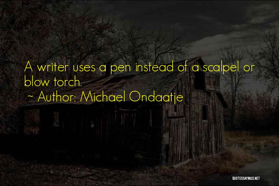 Michael Ondaatje Quotes: A Writer Uses A Pen Instead Of A Scalpel Or Blow Torch.