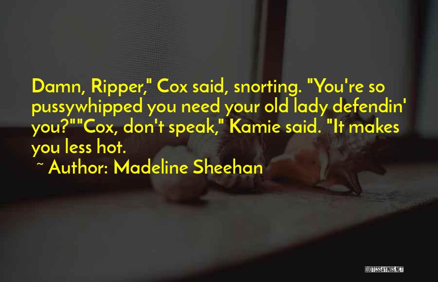 Madeline Sheehan Quotes: Damn, Ripper, Cox Said, Snorting. You're So Pussywhipped You Need Your Old Lady Defendin' You?cox, Don't Speak, Kamie Said. It