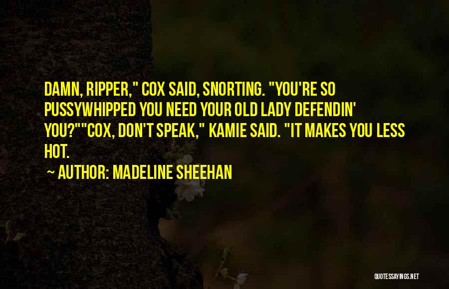 Madeline Sheehan Quotes: Damn, Ripper, Cox Said, Snorting. You're So Pussywhipped You Need Your Old Lady Defendin' You?cox, Don't Speak, Kamie Said. It