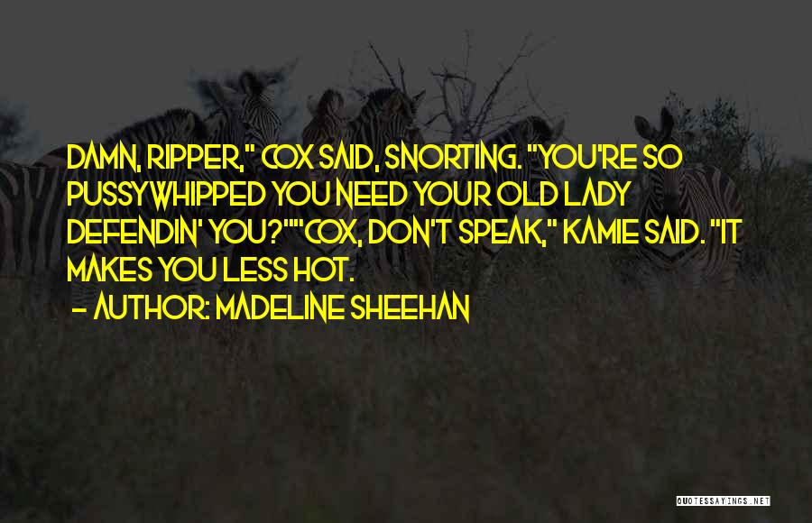 Madeline Sheehan Quotes: Damn, Ripper, Cox Said, Snorting. You're So Pussywhipped You Need Your Old Lady Defendin' You?cox, Don't Speak, Kamie Said. It