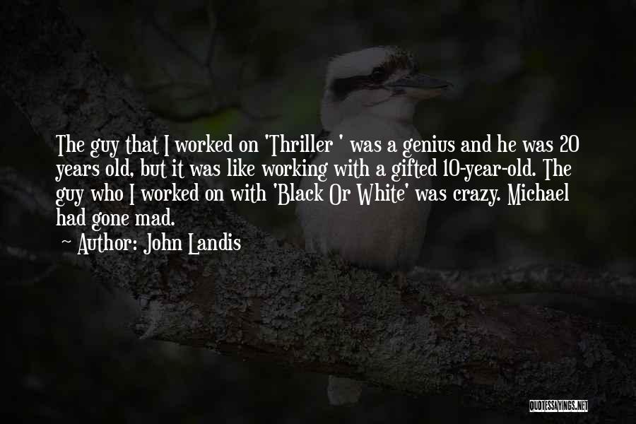 John Landis Quotes: The Guy That I Worked On 'thriller ' Was A Genius And He Was 20 Years Old, But It Was