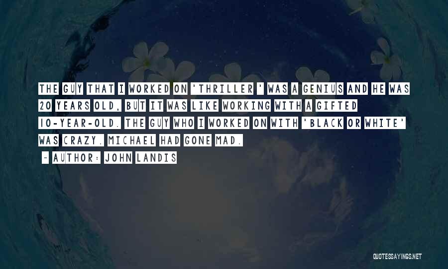 John Landis Quotes: The Guy That I Worked On 'thriller ' Was A Genius And He Was 20 Years Old, But It Was
