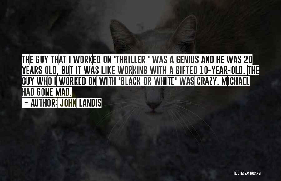 John Landis Quotes: The Guy That I Worked On 'thriller ' Was A Genius And He Was 20 Years Old, But It Was