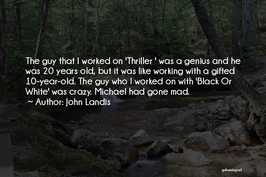 John Landis Quotes: The Guy That I Worked On 'thriller ' Was A Genius And He Was 20 Years Old, But It Was