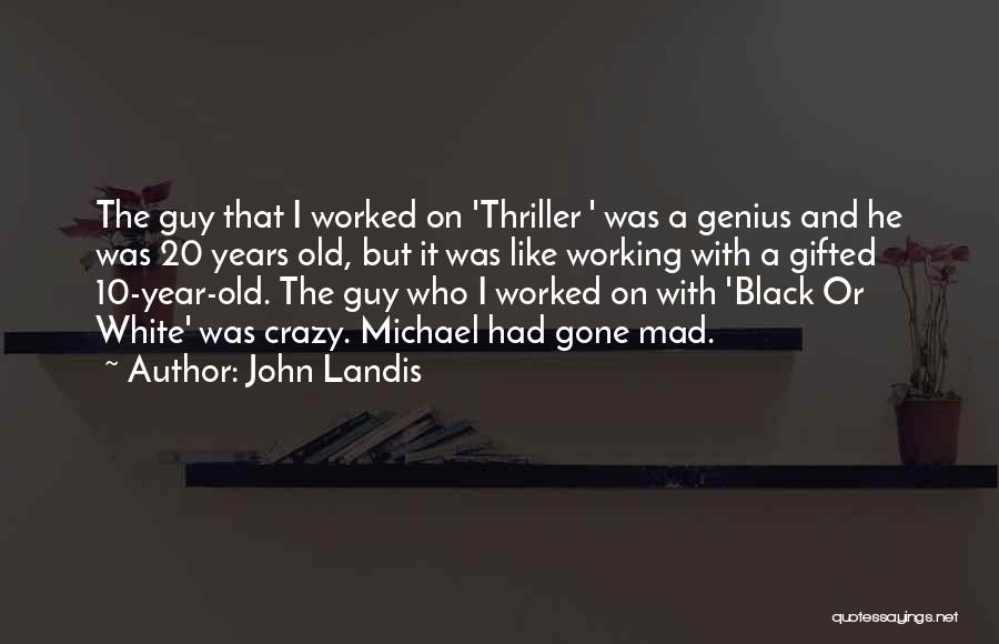 John Landis Quotes: The Guy That I Worked On 'thriller ' Was A Genius And He Was 20 Years Old, But It Was