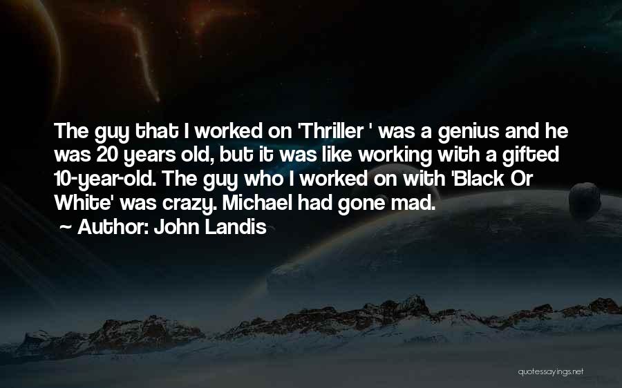 John Landis Quotes: The Guy That I Worked On 'thriller ' Was A Genius And He Was 20 Years Old, But It Was