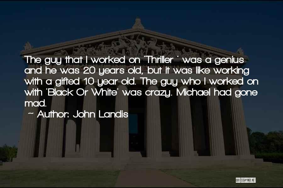 John Landis Quotes: The Guy That I Worked On 'thriller ' Was A Genius And He Was 20 Years Old, But It Was