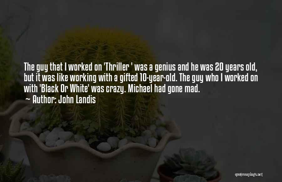 John Landis Quotes: The Guy That I Worked On 'thriller ' Was A Genius And He Was 20 Years Old, But It Was