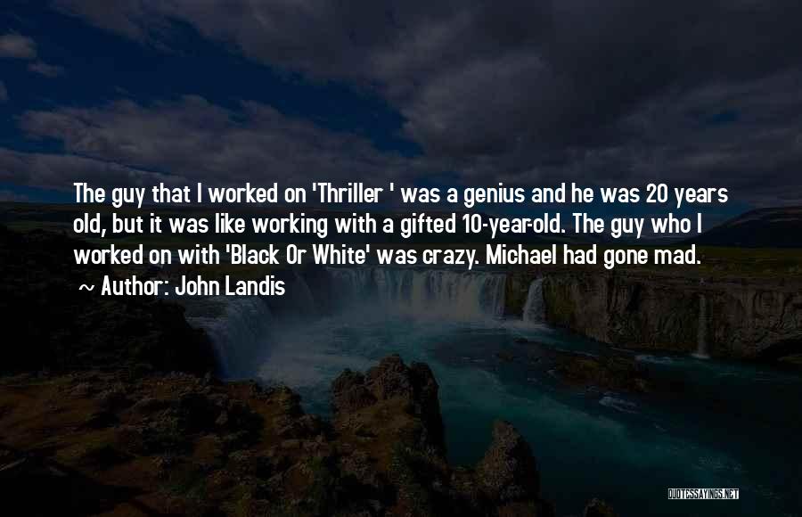 John Landis Quotes: The Guy That I Worked On 'thriller ' Was A Genius And He Was 20 Years Old, But It Was