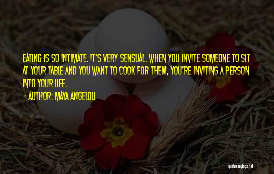 Maya Angelou Quotes: Eating Is So Intimate. It's Very Sensual. When You Invite Someone To Sit At Your Table And You Want To