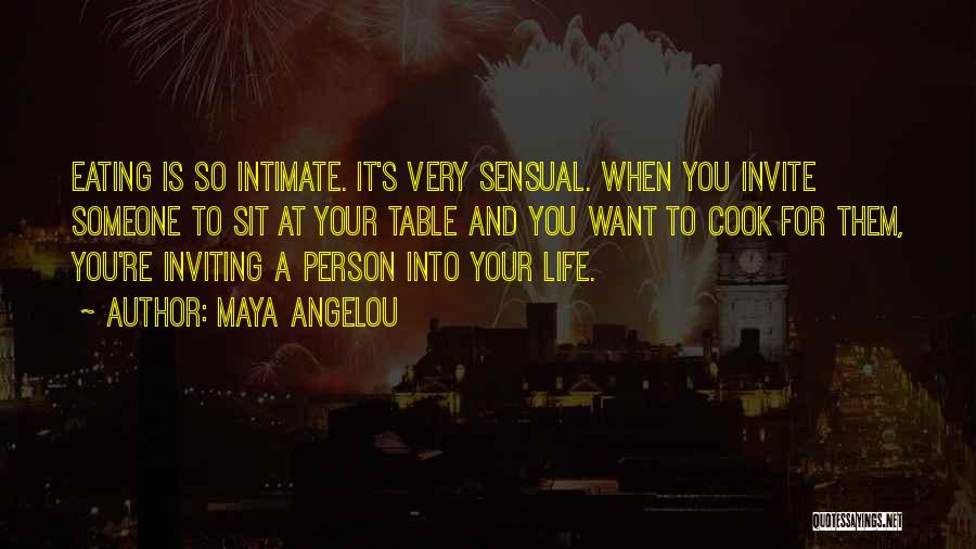 Maya Angelou Quotes: Eating Is So Intimate. It's Very Sensual. When You Invite Someone To Sit At Your Table And You Want To