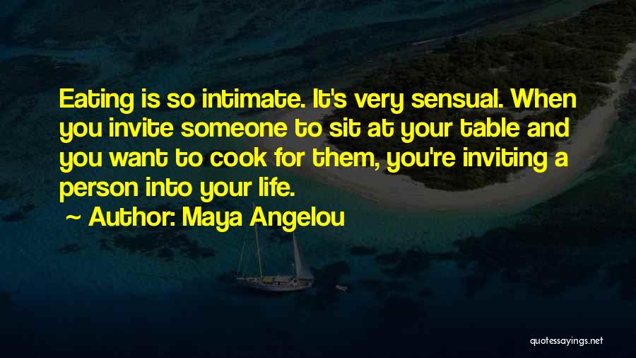 Maya Angelou Quotes: Eating Is So Intimate. It's Very Sensual. When You Invite Someone To Sit At Your Table And You Want To