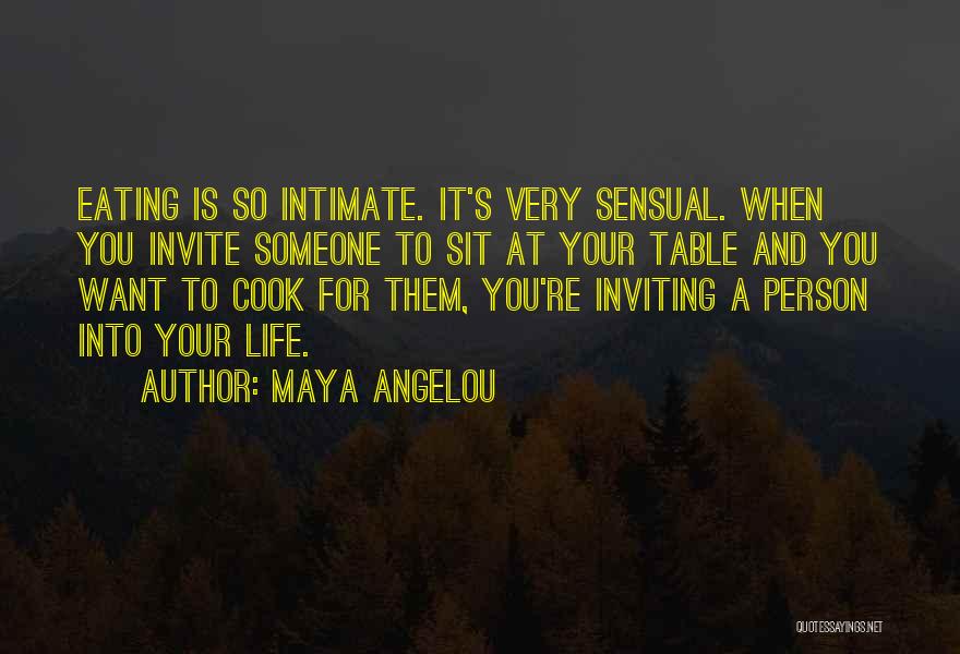 Maya Angelou Quotes: Eating Is So Intimate. It's Very Sensual. When You Invite Someone To Sit At Your Table And You Want To
