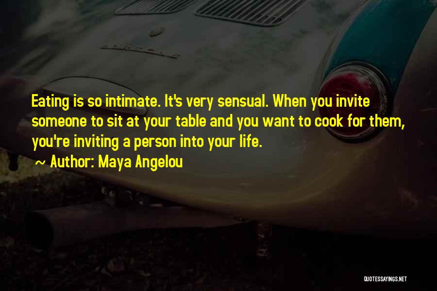 Maya Angelou Quotes: Eating Is So Intimate. It's Very Sensual. When You Invite Someone To Sit At Your Table And You Want To