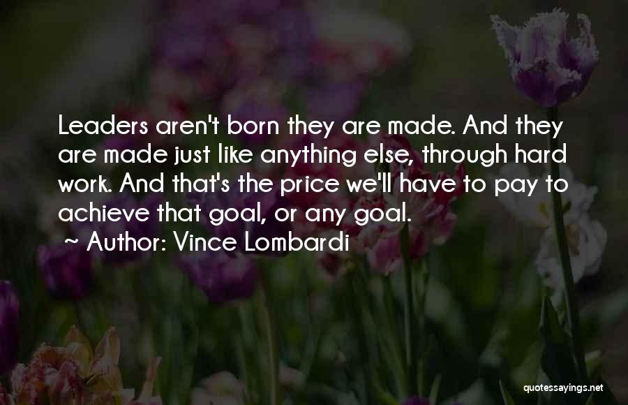 Vince Lombardi Quotes: Leaders Aren't Born They Are Made. And They Are Made Just Like Anything Else, Through Hard Work. And That's The