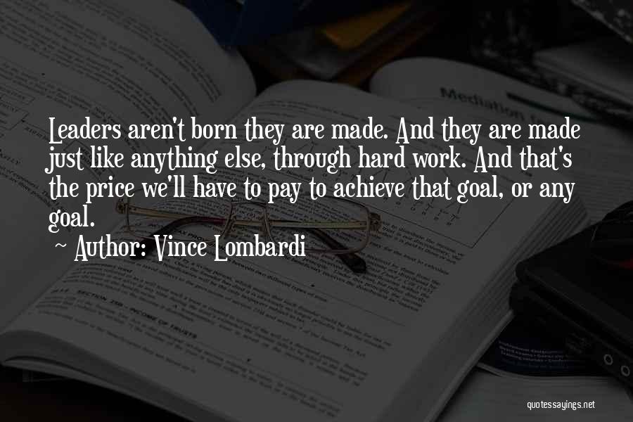 Vince Lombardi Quotes: Leaders Aren't Born They Are Made. And They Are Made Just Like Anything Else, Through Hard Work. And That's The