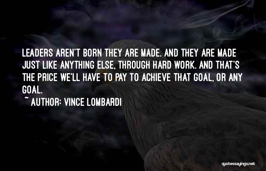 Vince Lombardi Quotes: Leaders Aren't Born They Are Made. And They Are Made Just Like Anything Else, Through Hard Work. And That's The