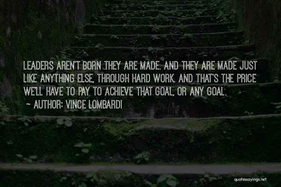 Vince Lombardi Quotes: Leaders Aren't Born They Are Made. And They Are Made Just Like Anything Else, Through Hard Work. And That's The