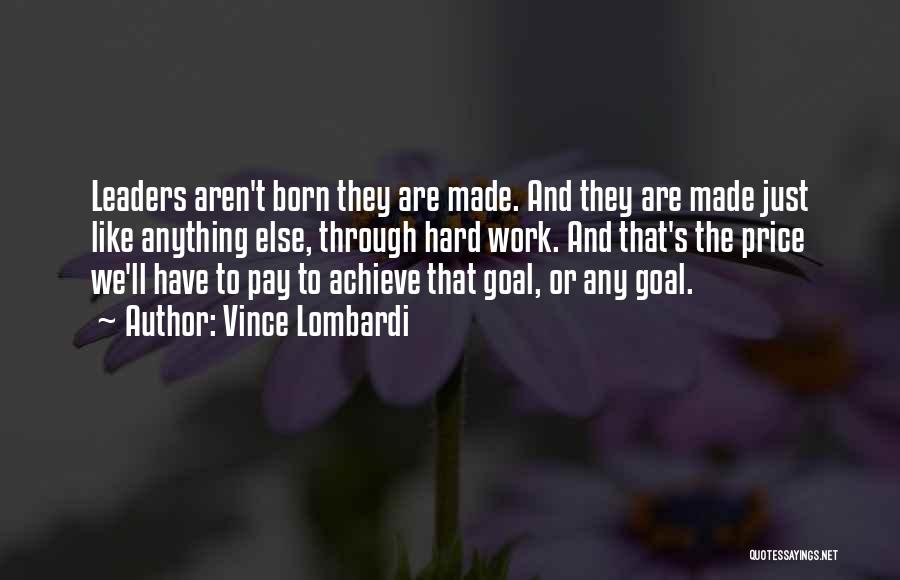 Vince Lombardi Quotes: Leaders Aren't Born They Are Made. And They Are Made Just Like Anything Else, Through Hard Work. And That's The