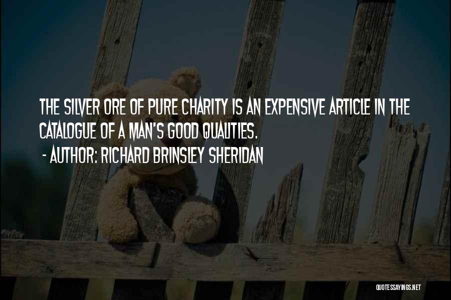 Richard Brinsley Sheridan Quotes: The Silver Ore Of Pure Charity Is An Expensive Article In The Catalogue Of A Man's Good Qualities.