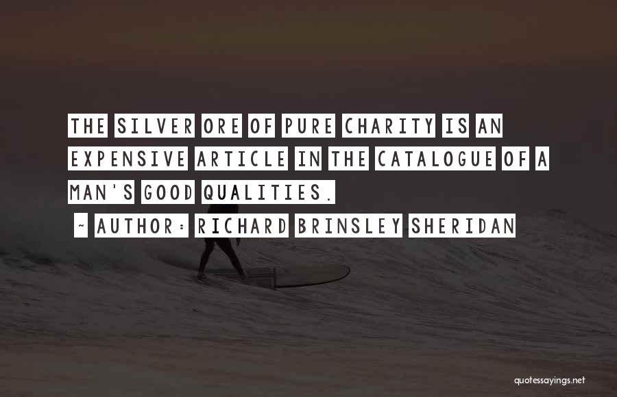 Richard Brinsley Sheridan Quotes: The Silver Ore Of Pure Charity Is An Expensive Article In The Catalogue Of A Man's Good Qualities.