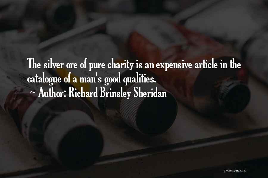 Richard Brinsley Sheridan Quotes: The Silver Ore Of Pure Charity Is An Expensive Article In The Catalogue Of A Man's Good Qualities.