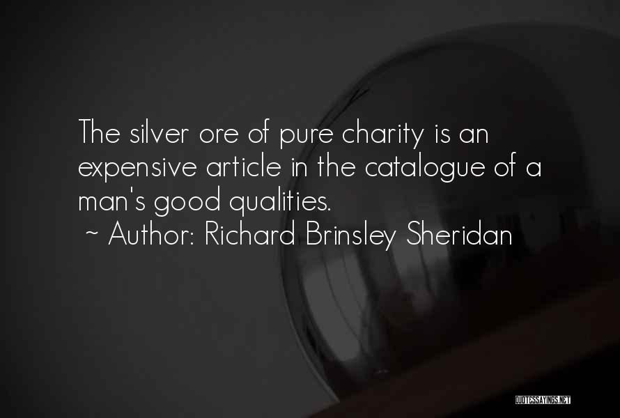 Richard Brinsley Sheridan Quotes: The Silver Ore Of Pure Charity Is An Expensive Article In The Catalogue Of A Man's Good Qualities.