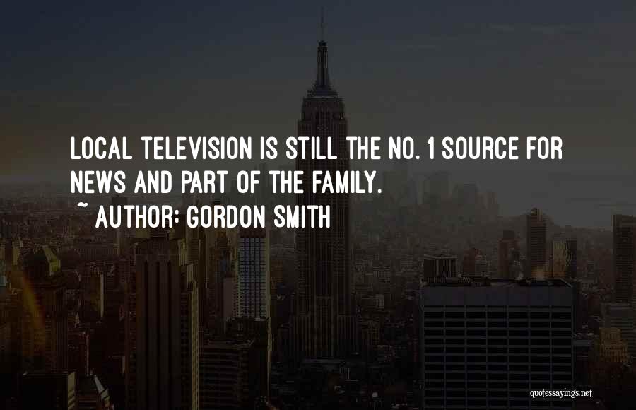 Gordon Smith Quotes: Local Television Is Still The No. 1 Source For News And Part Of The Family.