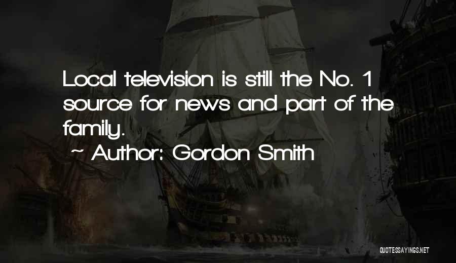 Gordon Smith Quotes: Local Television Is Still The No. 1 Source For News And Part Of The Family.