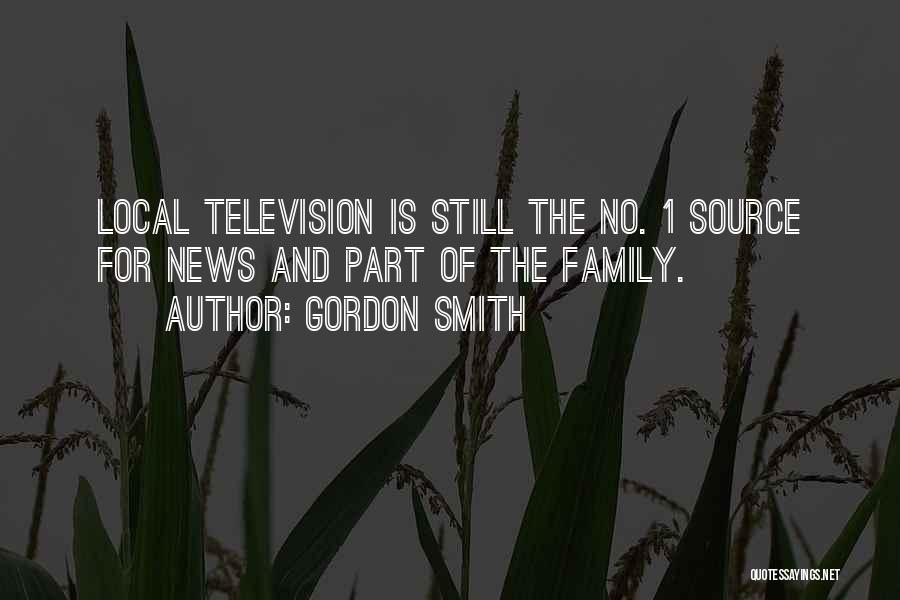 Gordon Smith Quotes: Local Television Is Still The No. 1 Source For News And Part Of The Family.