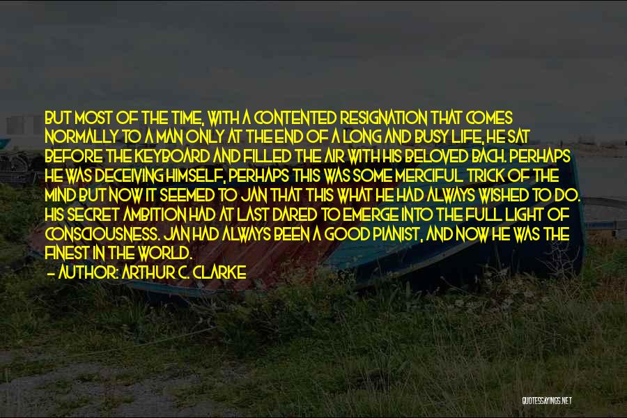 Arthur C. Clarke Quotes: But Most Of The Time, With A Contented Resignation That Comes Normally To A Man Only At The End Of