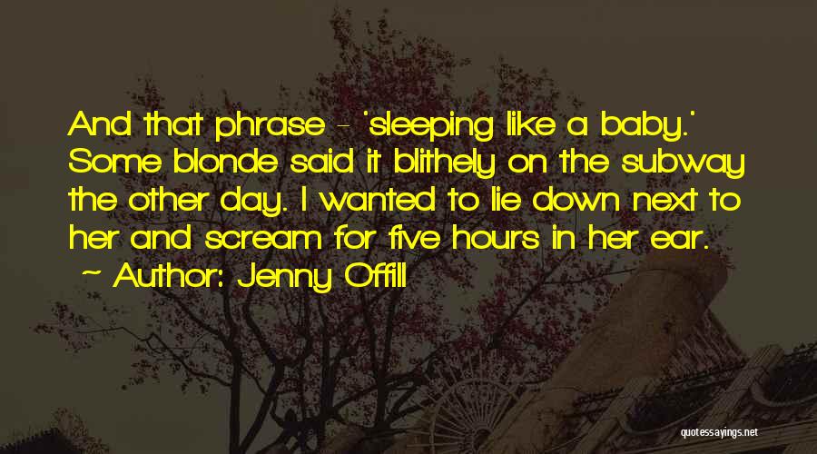 Jenny Offill Quotes: And That Phrase - 'sleeping Like A Baby.' Some Blonde Said It Blithely On The Subway The Other Day. I