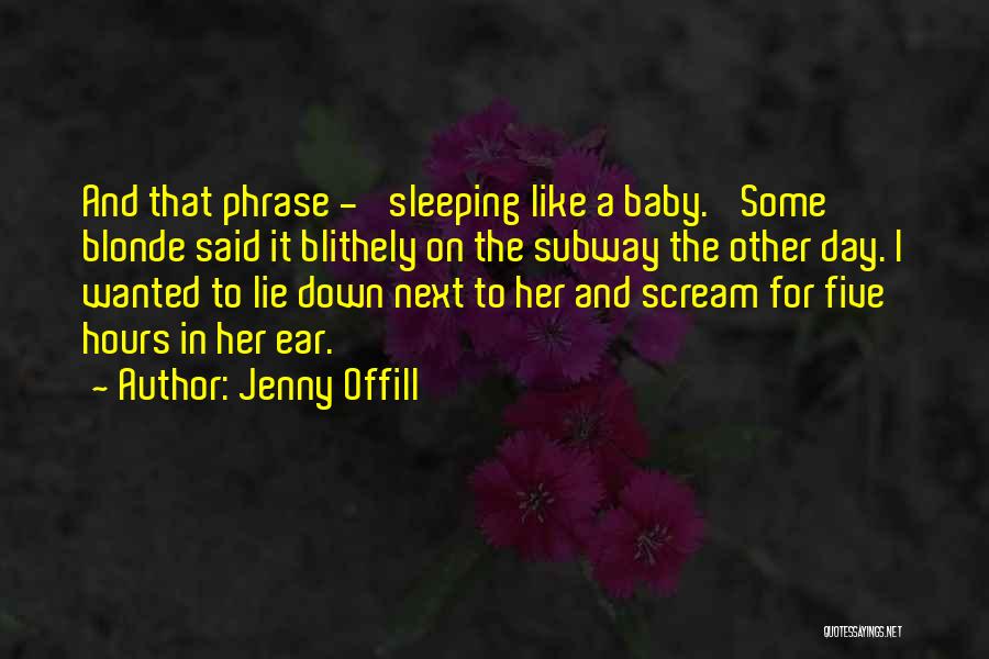 Jenny Offill Quotes: And That Phrase - 'sleeping Like A Baby.' Some Blonde Said It Blithely On The Subway The Other Day. I