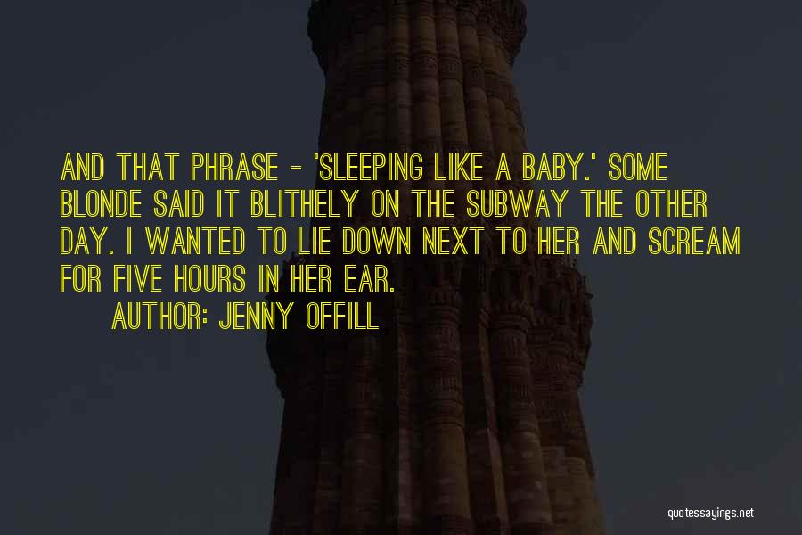 Jenny Offill Quotes: And That Phrase - 'sleeping Like A Baby.' Some Blonde Said It Blithely On The Subway The Other Day. I