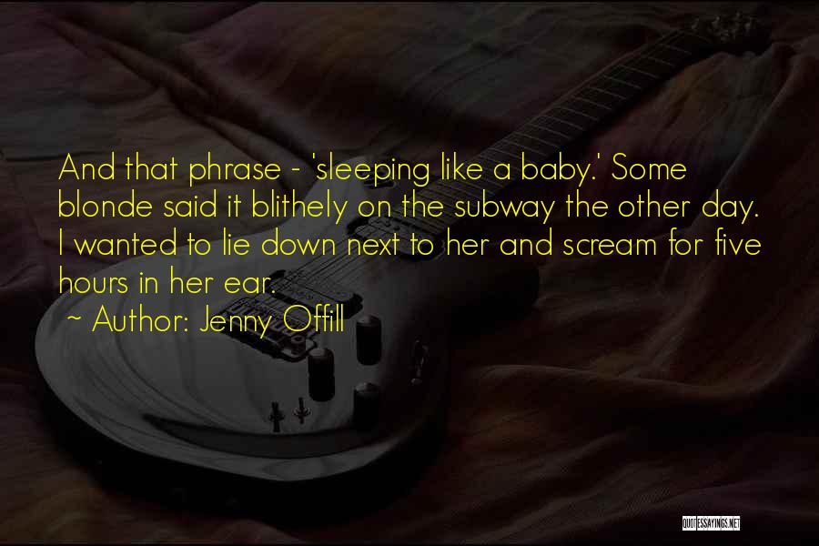 Jenny Offill Quotes: And That Phrase - 'sleeping Like A Baby.' Some Blonde Said It Blithely On The Subway The Other Day. I