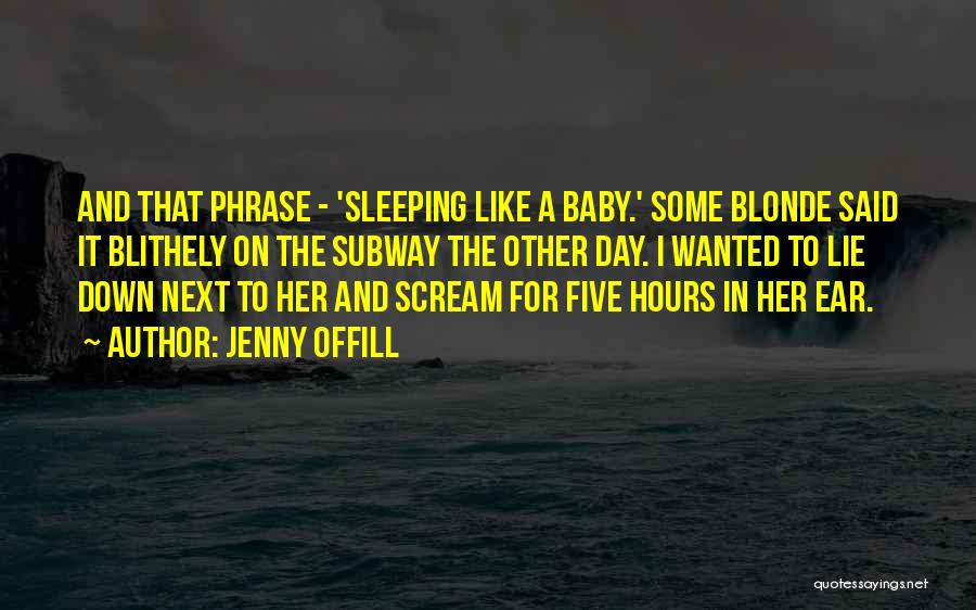 Jenny Offill Quotes: And That Phrase - 'sleeping Like A Baby.' Some Blonde Said It Blithely On The Subway The Other Day. I