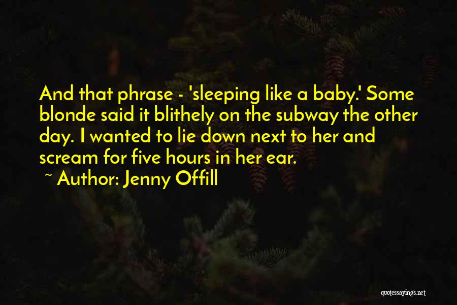 Jenny Offill Quotes: And That Phrase - 'sleeping Like A Baby.' Some Blonde Said It Blithely On The Subway The Other Day. I