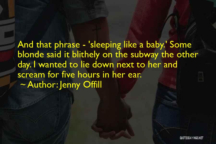 Jenny Offill Quotes: And That Phrase - 'sleeping Like A Baby.' Some Blonde Said It Blithely On The Subway The Other Day. I