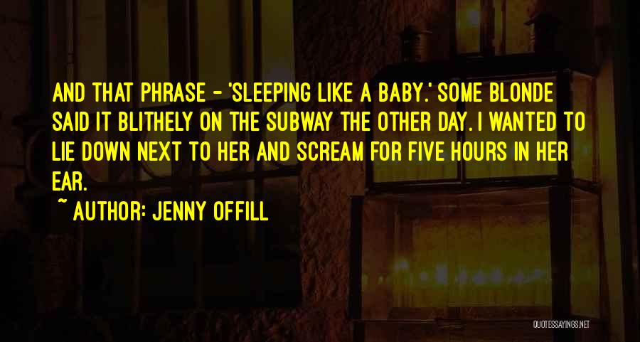 Jenny Offill Quotes: And That Phrase - 'sleeping Like A Baby.' Some Blonde Said It Blithely On The Subway The Other Day. I