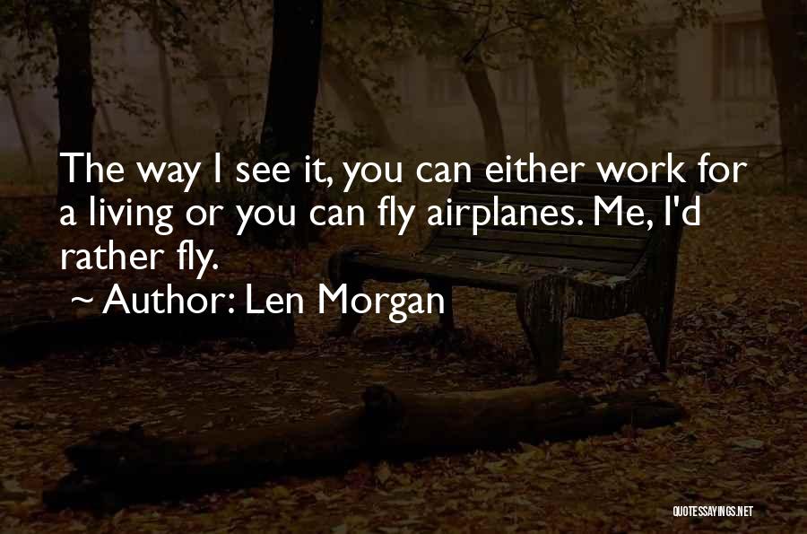 Len Morgan Quotes: The Way I See It, You Can Either Work For A Living Or You Can Fly Airplanes. Me, I'd Rather