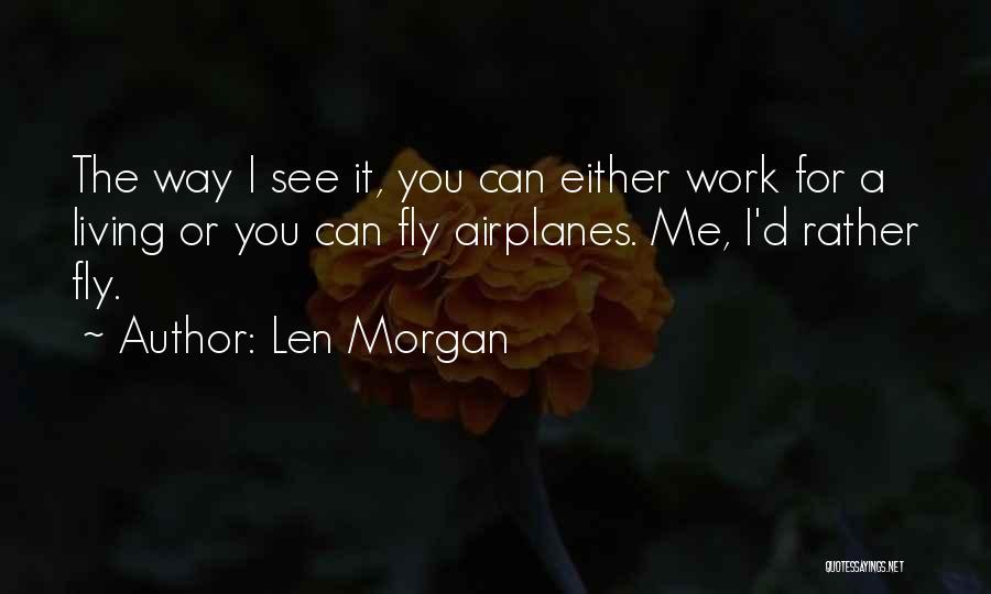 Len Morgan Quotes: The Way I See It, You Can Either Work For A Living Or You Can Fly Airplanes. Me, I'd Rather