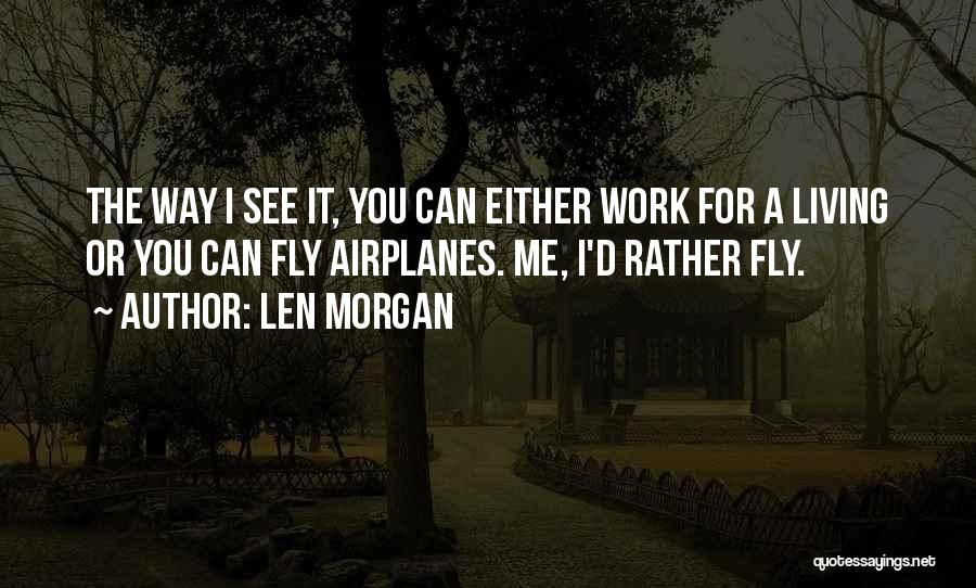 Len Morgan Quotes: The Way I See It, You Can Either Work For A Living Or You Can Fly Airplanes. Me, I'd Rather