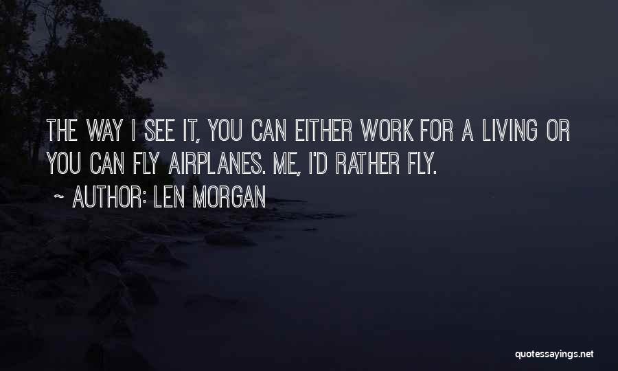 Len Morgan Quotes: The Way I See It, You Can Either Work For A Living Or You Can Fly Airplanes. Me, I'd Rather