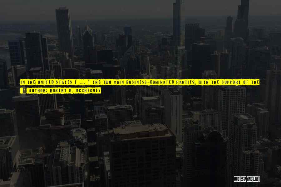 Robert W. McChesney Quotes: In The United States [ ... ] The Two Main Business-dominated Parties, With The Support Of The Corporate Community, Have